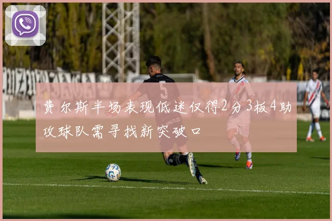 费尔斯半场表现低迷仅得2分3板4助攻球队需寻找新突破口