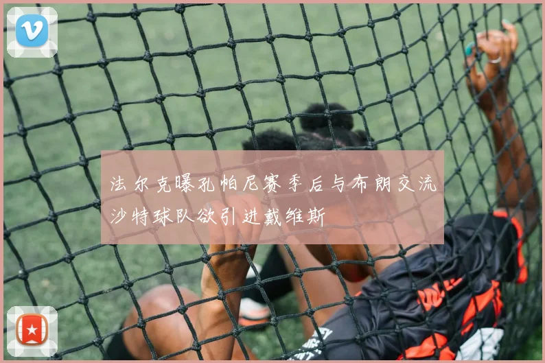 法尔克曝孔帕尼赛季后与布朗交流沙特球队欲引进戴维斯