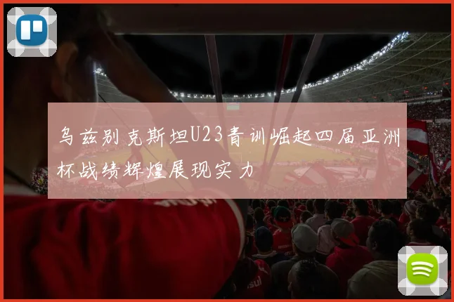 乌兹别克斯坦U23青训崛起四届亚洲杯战绩辉煌展现实力
