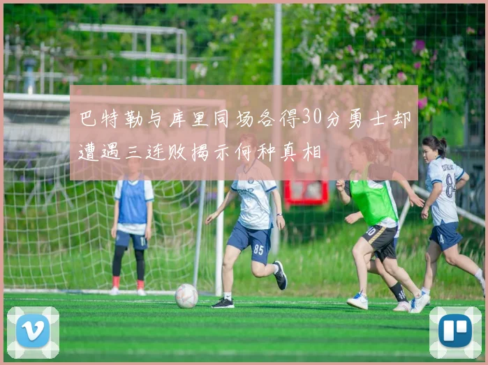 巴特勒与库里同场各得30分勇士却遭遇三连败揭示何种真相