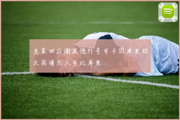 克莱回应谢泼德外号可卡因库里称太离谱无人可比库里