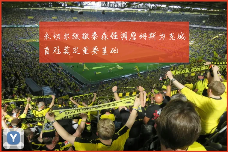 米切尔致敬泰森强调詹姆斯为克城首冠奠定重要基础