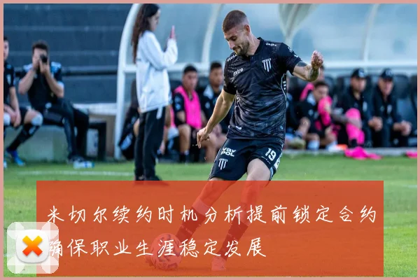 米切尔续约时机分析提前锁定合约确保职业生涯稳定发展