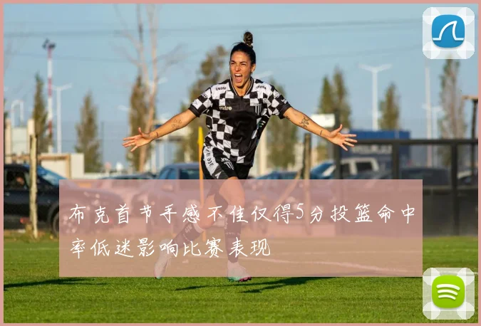 布克首节手感不佳仅得5分投篮命中率低迷影响比赛表现