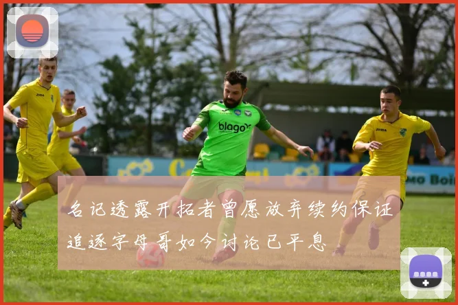 名记透露开拓者曾愿放弃续约保证追逐字母哥如今讨论已平息