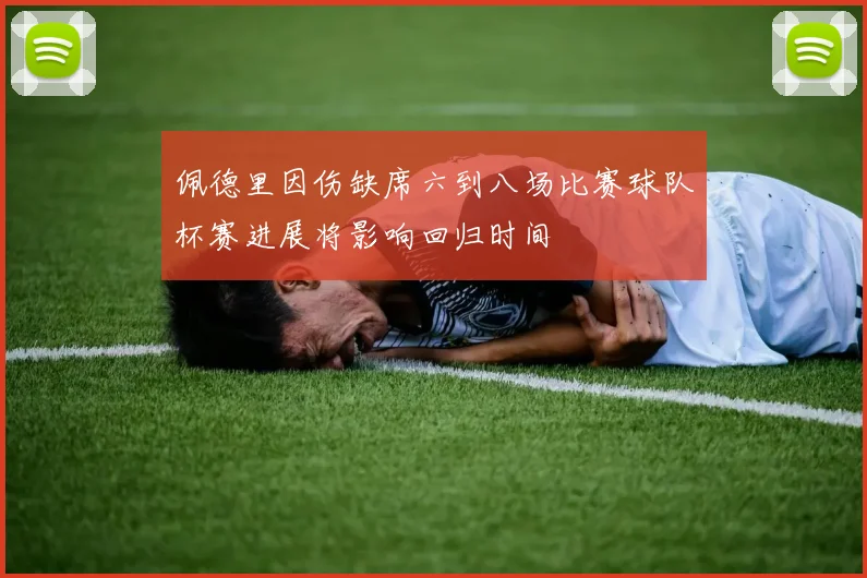 佩德里因伤缺席六到八场比赛球队杯赛进展将影响回归时间