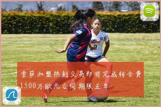索萨加盟热刺交易即将完成转会费1500万欧元合同期限五年