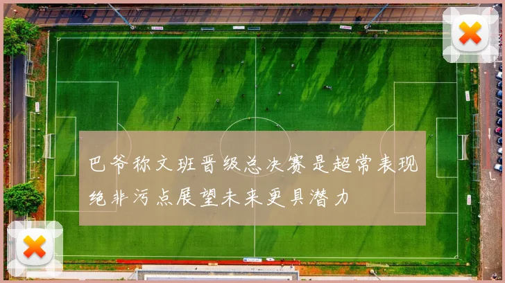 巴爷称文班晋级总决赛是超常表现绝非污点展望未来更具潜力